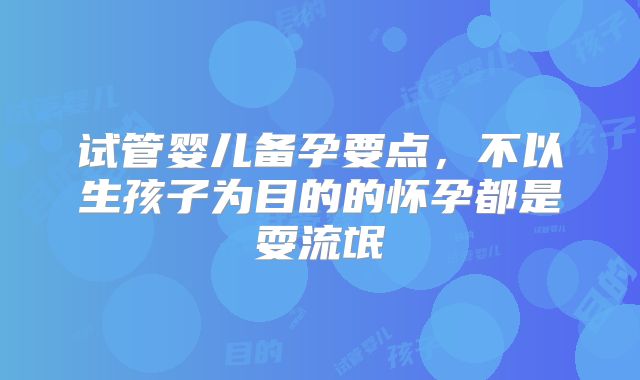 试管婴儿备孕要点，不以生孩子为目的的怀孕都是耍流氓