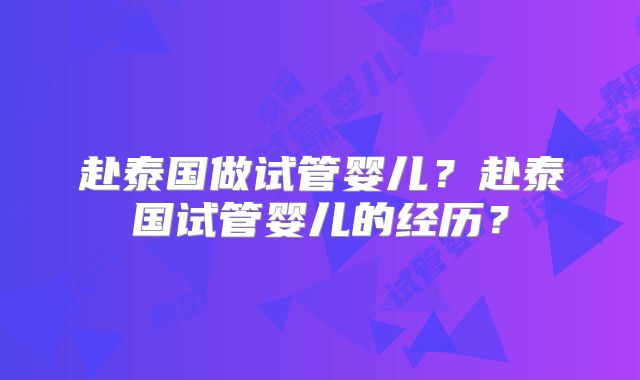 赴泰国做试管婴儿？赴泰国试管婴儿的经历？