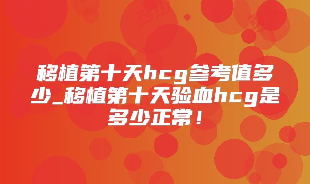 移植第十天hcg参考值多少_移植第十天验血hcg是多少正常!