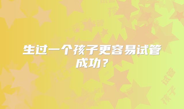 生过一个孩子更容易试管成功？