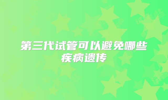 第三代试管可以避免哪些疾病遗传