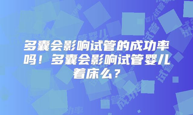多囊会影响试管的成功率吗！多囊会影响试管婴儿着床么？