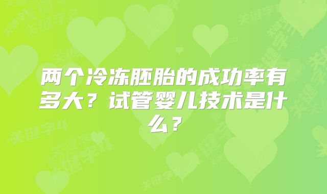 两个冷冻胚胎的成功率有多大？试管婴儿技术是什么？