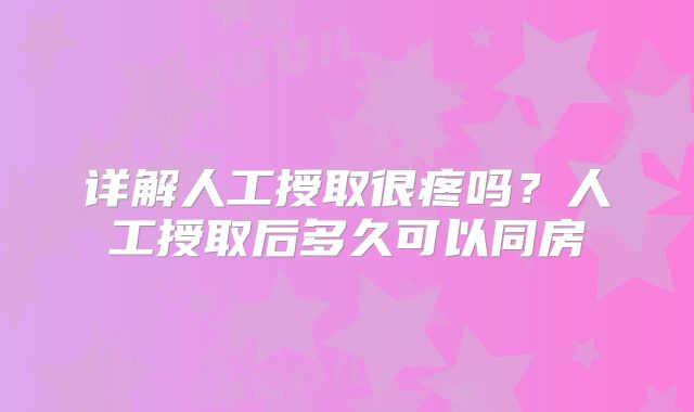 详解人工授取很疼吗?人工授取后多久可以同房