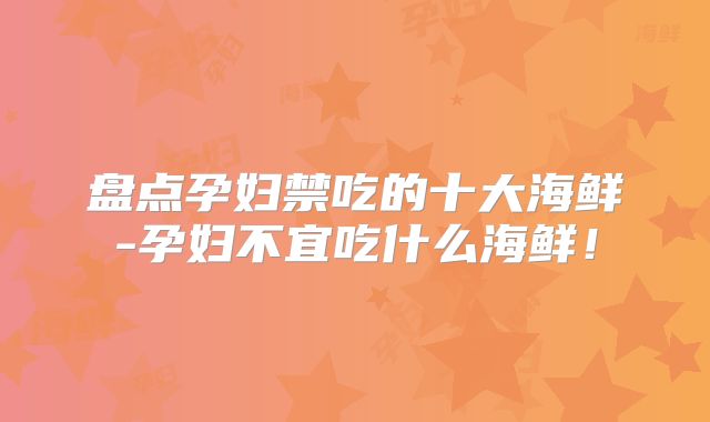 盘点孕妇禁吃的十大海鲜-孕妇不宜吃什么海鲜！