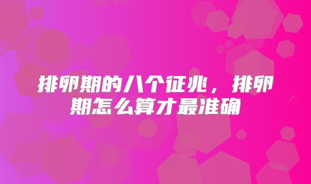 排卵期的八个征兆，排卵期怎么算才最准确
