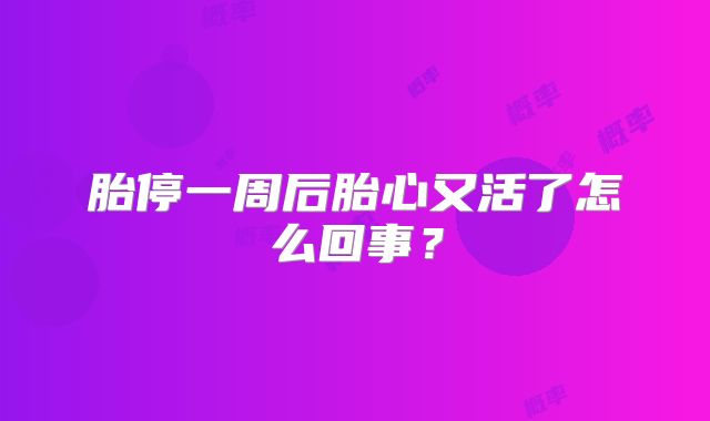 胎停一周后胎心又活了怎么回事？