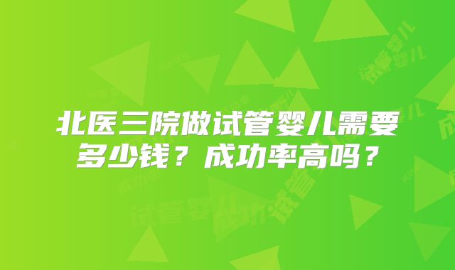 北医三院做试管婴儿需要多少钱?成功率高吗?