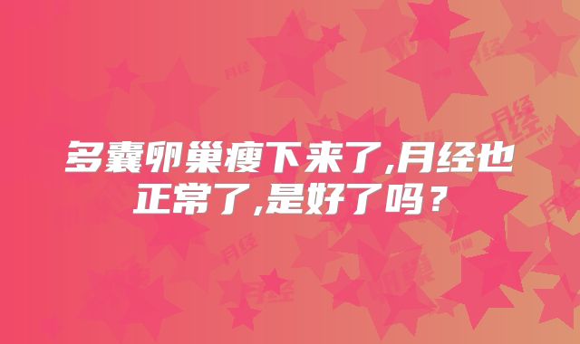 多囊卵巢瘦下来了,月经也正常了,是好了吗？