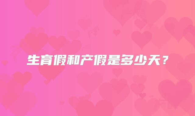 生育假和产假是多少天？