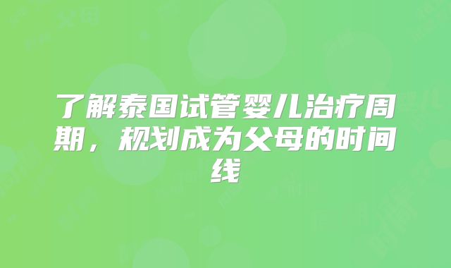 了解泰国试管婴儿治疗周期，规划成为父母的时间线