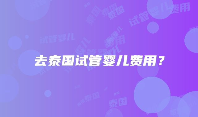 去泰国试管婴儿费用?