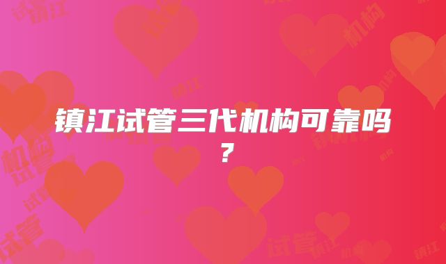 镇江试管三代机构可靠吗?