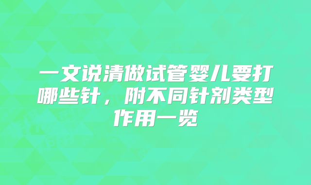一文说清做试管婴儿要打哪些针,附不同针剂类型作用一览
