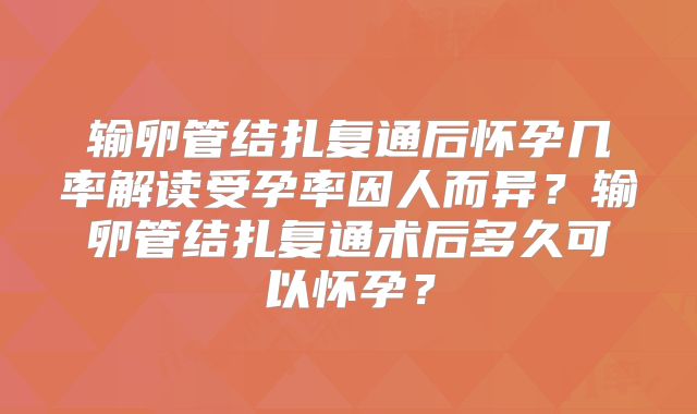 输卵管结扎复通后怀孕几率解读受孕率因人而异？输卵管结扎复通术后多久可以怀孕？