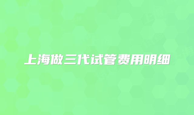 上海做三代试管费用明细