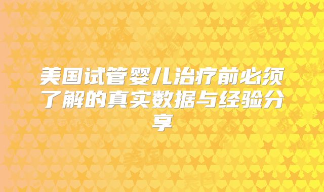 美国试管婴儿治疗前必须了解的真实数据与经验分享
