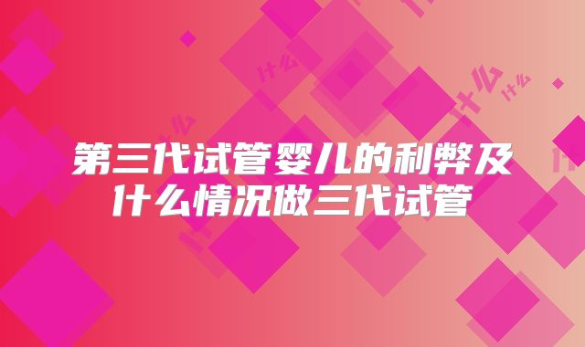 第三代试管婴儿的利弊及什么情况做三代试管