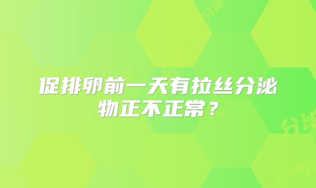 促排卵前一天有拉丝分泌物正不正常？