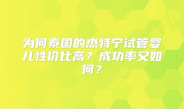 为何泰国的杰特宁试管婴儿性价比高?成功率又如何?