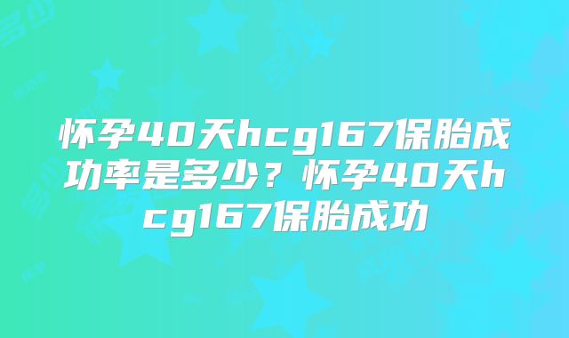 怀孕40天hcg167保胎成功率是多少?怀孕40天hcg167保胎成功