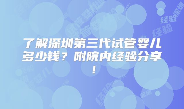 了解深圳第三代试管婴儿多少钱?附院内经验分享!
