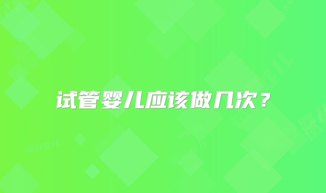试管婴儿应该做几次?