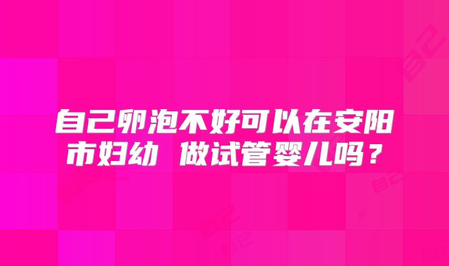 自己卵泡不好可以在安阳市妇幼 做试管婴儿吗？