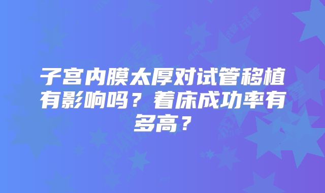 子宫内膜太厚对试管移植有影响吗?着床成功率有多高?