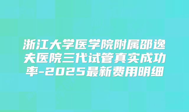 浙江大学医学院附属邵逸夫医院三代试管真实成功率-2025最新费用明细
