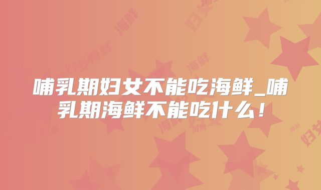 哺乳期妇女不能吃海鲜_哺乳期海鲜不能吃什么!
