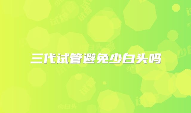 三代试管避免少白头吗