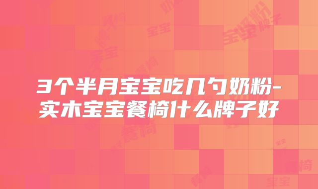 3个半月宝宝吃几勺奶粉-实木宝宝餐椅什么牌子好