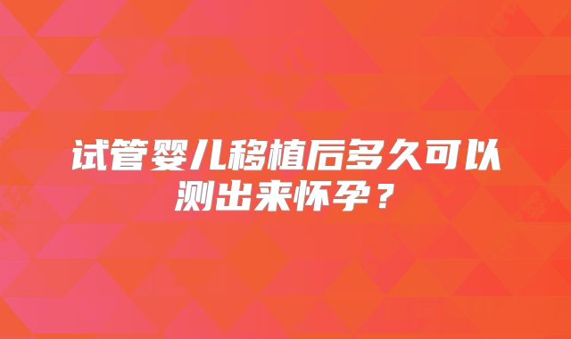 试管婴儿移植后多久可以测出来怀孕？