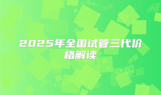 2025年全国试管三代价格解读