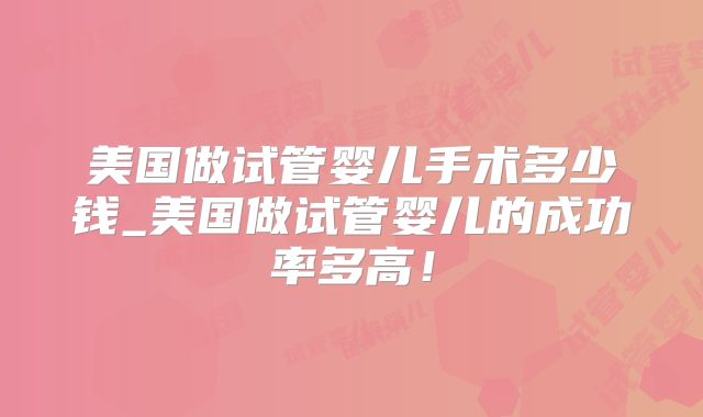 美国做试管婴儿手术多少钱_美国做试管婴儿的成功率多高！