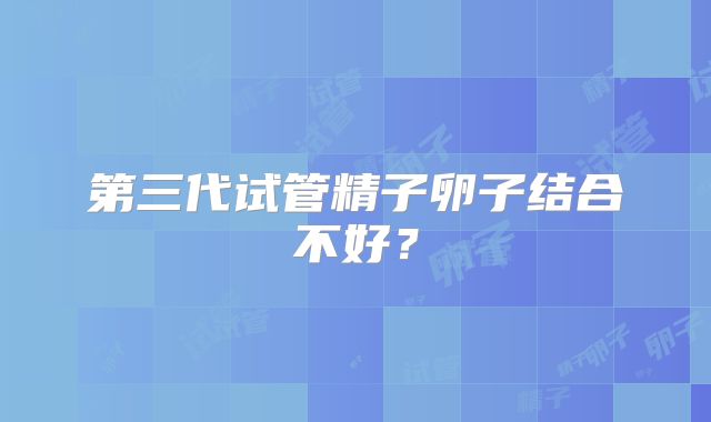 第三代试管精子卵子结合不好？