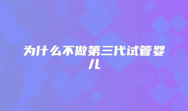 为什么不做第三代试管婴儿