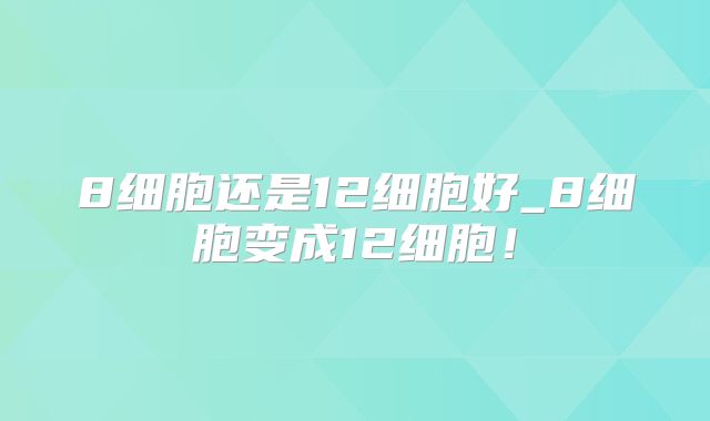 8细胞还是12细胞好_8细胞变成12细胞!