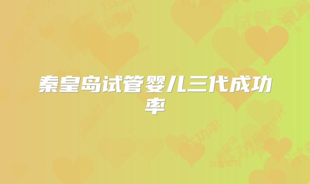 秦皇岛试管婴儿三代成功率