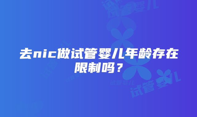去nic做试管婴儿年龄存在限制吗?