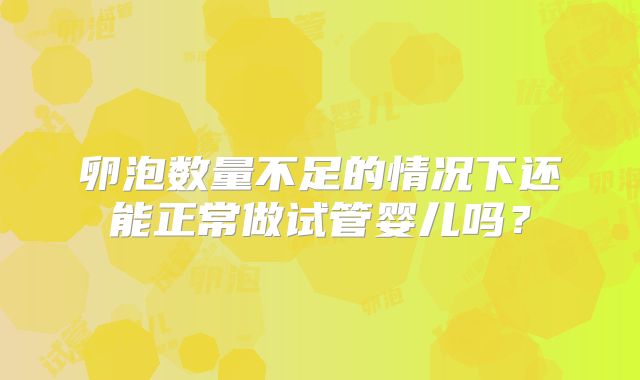 卵泡数量不足的情况下还能正常做试管婴儿吗？