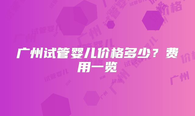 广州试管婴儿价格多少？费用一览