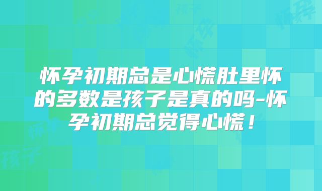 怀孕初期总是心慌肚里怀的多数是孩子是真的吗-怀孕初期总觉得心慌!