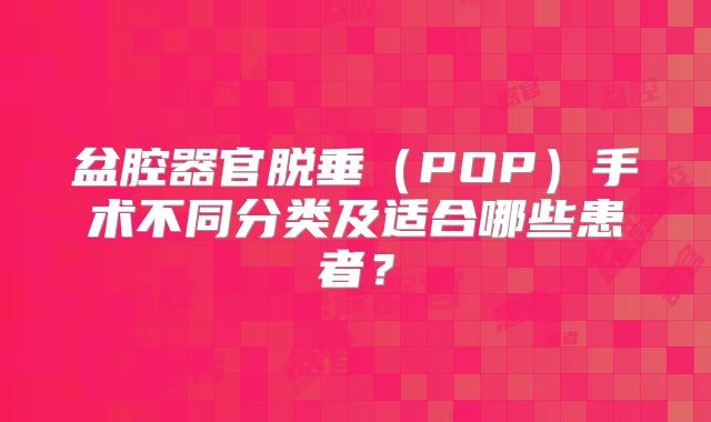 盆腔器官脱垂(POP)手术不同分类及适合哪些患者?