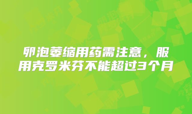 卵泡萎缩用药需注意,服用克罗米芬不能超过3个月
