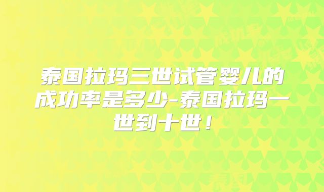泰国拉玛三世试管婴儿的成功率是多少-泰国拉玛一世到十世!