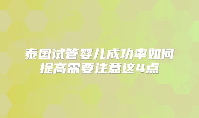 泰国试管婴儿成功率如何提高需要注意这4点