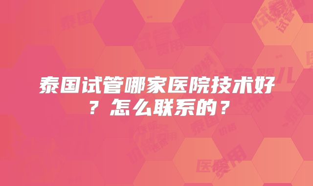泰国试管哪家医院技术好？怎么联系的？