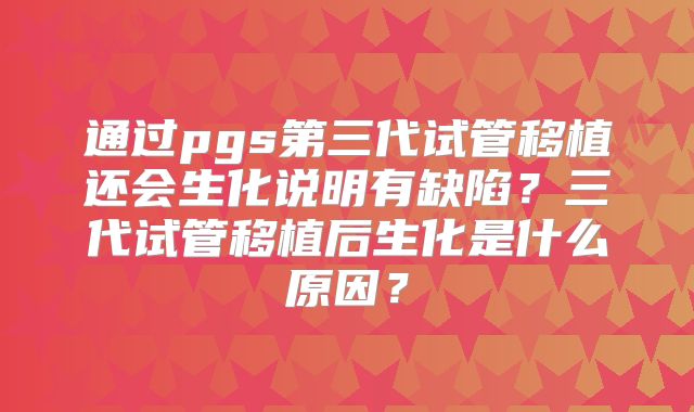 通过pgs第三代试管移植还会生化说明有缺陷?三代试管移植后生化是什么原因?